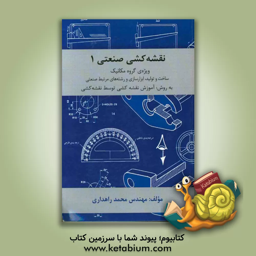 کتاب نقشه کشی صنعتی 1 ویژه گروه مکانیک: نقشه کشی صنعتی، ساخت و تولید، ابزارسازی و رشته های مرتبط صنعتی ... اثر جهانگیر راهداری