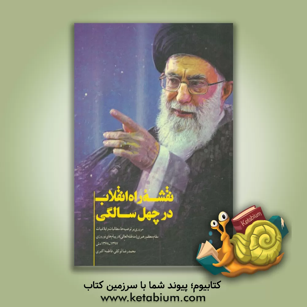 کتاب نقشه ی راه انقلاب در چهل سالگی: مروری بر توصیه ها و مطالبات و برخی از ابلاغیات مقام معظم رهبری (مدظله العالی) در پیام های نوروزی 1397 - 1368 ه.ش اثر محمدرضا توکلی‌اله‌آبادی