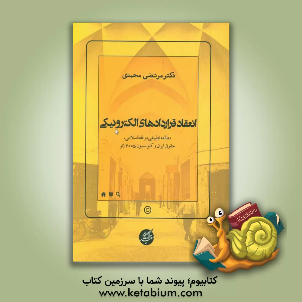 کتاب انعقاد قراردادهای الکترونیکی: مطالعه تطبیقی در فقه اسلامی، حقوق ایران و کنوانسیون 2005 ژنو اثر مرتضی محمدی