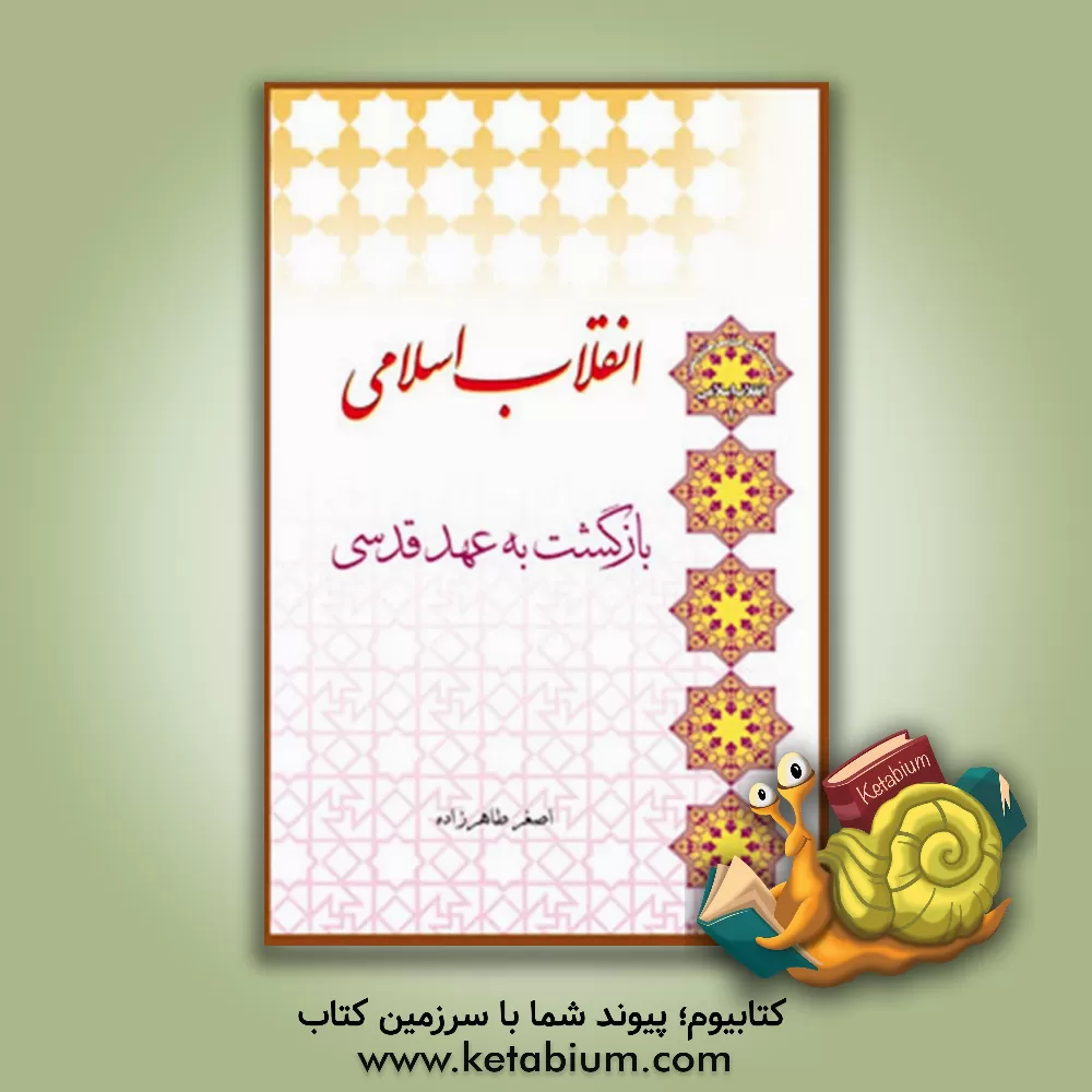 کتاب انقلاب اسلامی، بازگشت به عهد قدسی اثر اصغر طاهرزاده