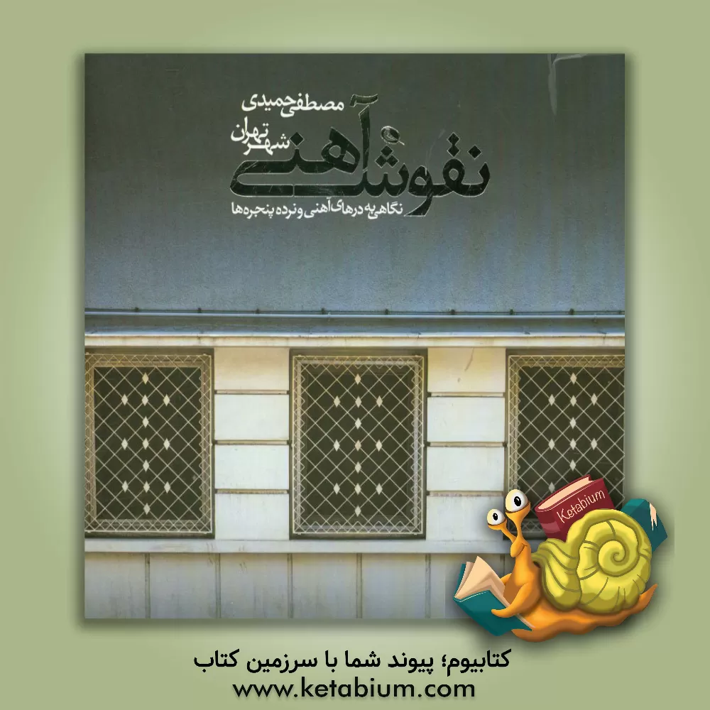 کتاب نقوش آهنی شهر تهران: نگاهی به درهای آهنی و نرده پنجره ها اثر هانی ابطحی