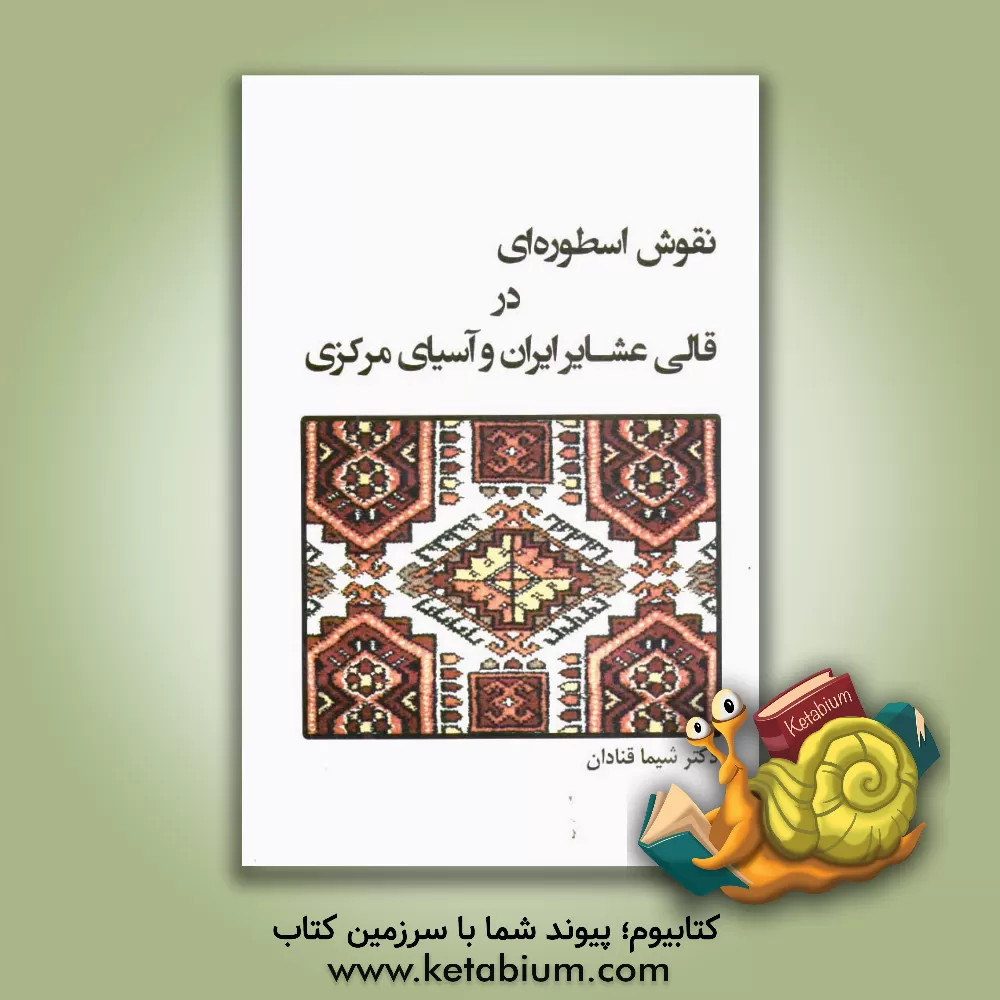 کتاب نقوش اسطوره ای در قالی عشائر ایران و آسیای مرکزی اثر شیما قنادان