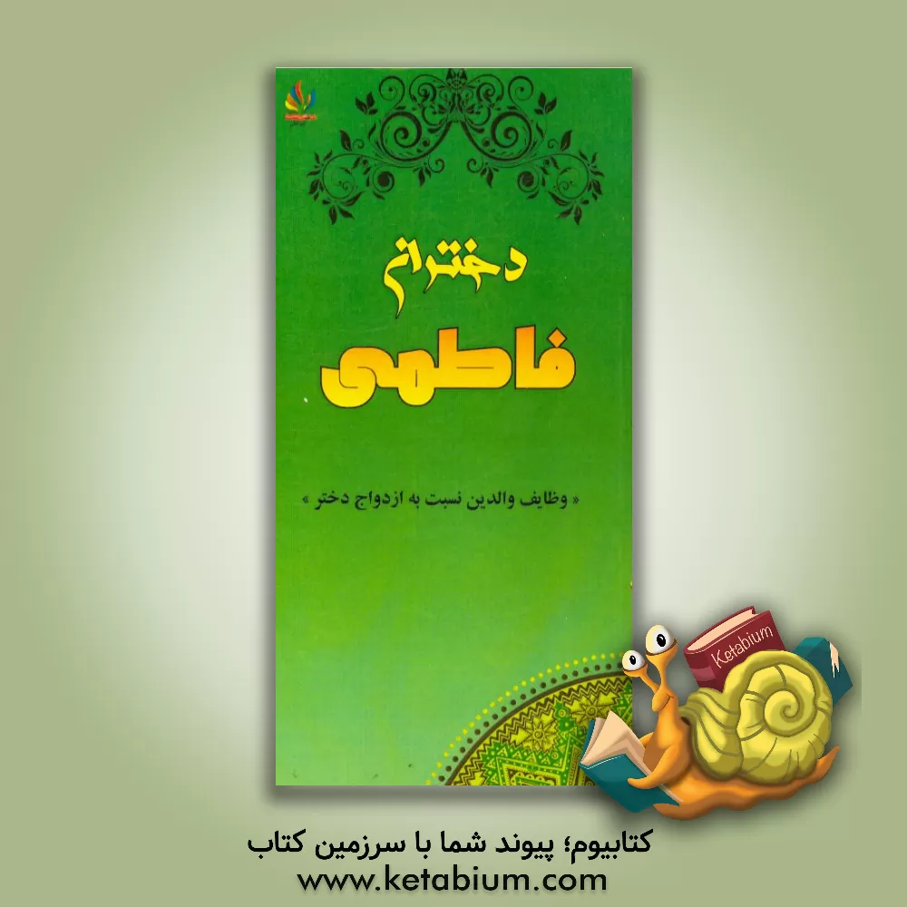 کتاب دختران فاطمی: وظایف والدین نسبت به ازدواج دختر اثر علی چهاردولی
