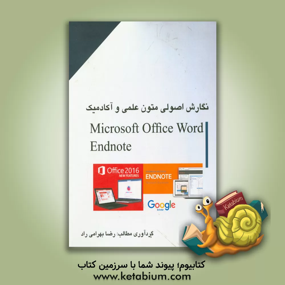 کتاب نگارش اصولی متون علمی و آکادمیک با نرم افزار Microsoft office word 2016 و آموزش Endnote X7 and scholar.google.com اثر رضا بهرامی‌راد