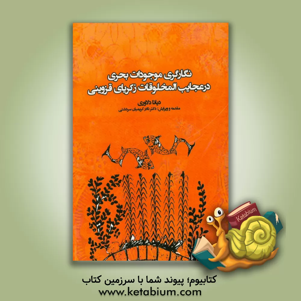 کتاب نگارگری موجودات بحری در عجایب المخلوقات زکریای قزوینی (بر اساس نسخه نفیس کتابخانه عمومی مونیخ آلمان) اثر دیانا دلاوری