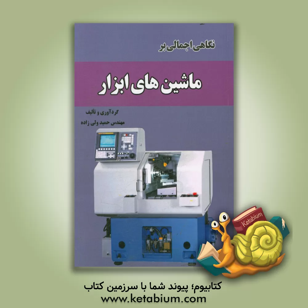 کتاب نگاهی اجمالی بر ماشین های ابزار اثر حمید ولی‌زاده