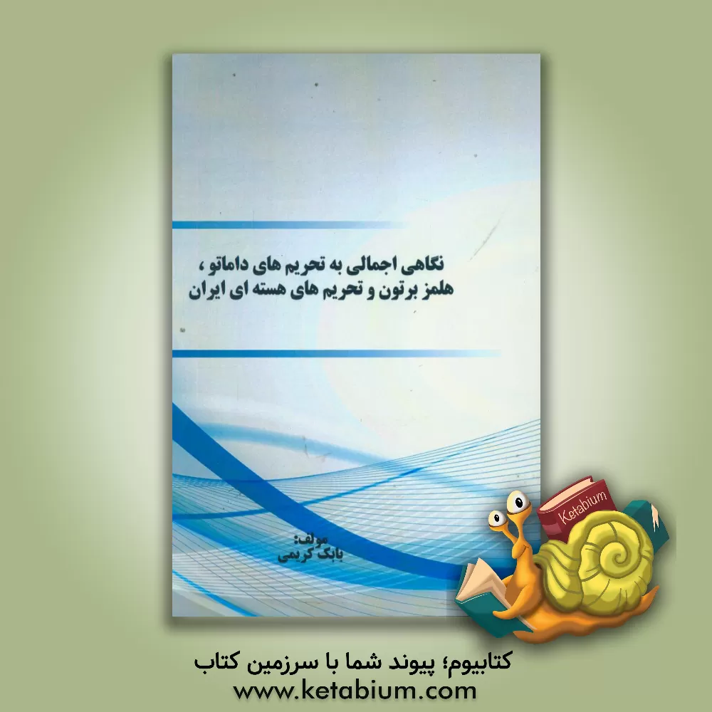 کتاب نگاهی اجمالی به تحریم های داماتو، هلمز برتون و تحریم های هسته ای ایران اثر بابک کریمی