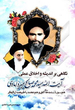 کتاب نگاهی بر اندیشه و اخلاق عملی آیت الله سید محمدصالح میردامادی هم سو با سنت های الهی و هم جهت با طبیعت ایثارگر اثر سیدحسن میردامادی