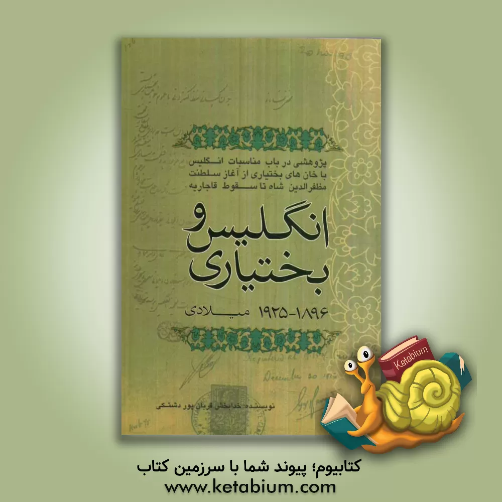 کتاب انگلیس و بختیاری (1925 - 1896 م): پژوهشی در باب مناسبات انگلیس با خان های بختیاری از آغاز سلطنت مظفرالدین شاه تا سقوط قاجاریه اثر خدابخش قربان‌پوردشتکی