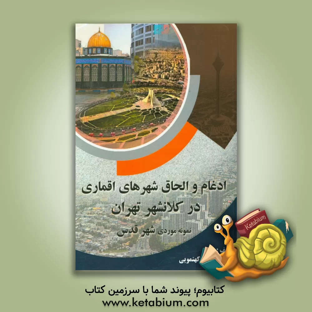 کتاب ادغام و الحاق شهرهای اقماری در کلانشهر تهران (نمونه موردی شهر قدس) اثر شهناز ثابتی‌کهنموئی