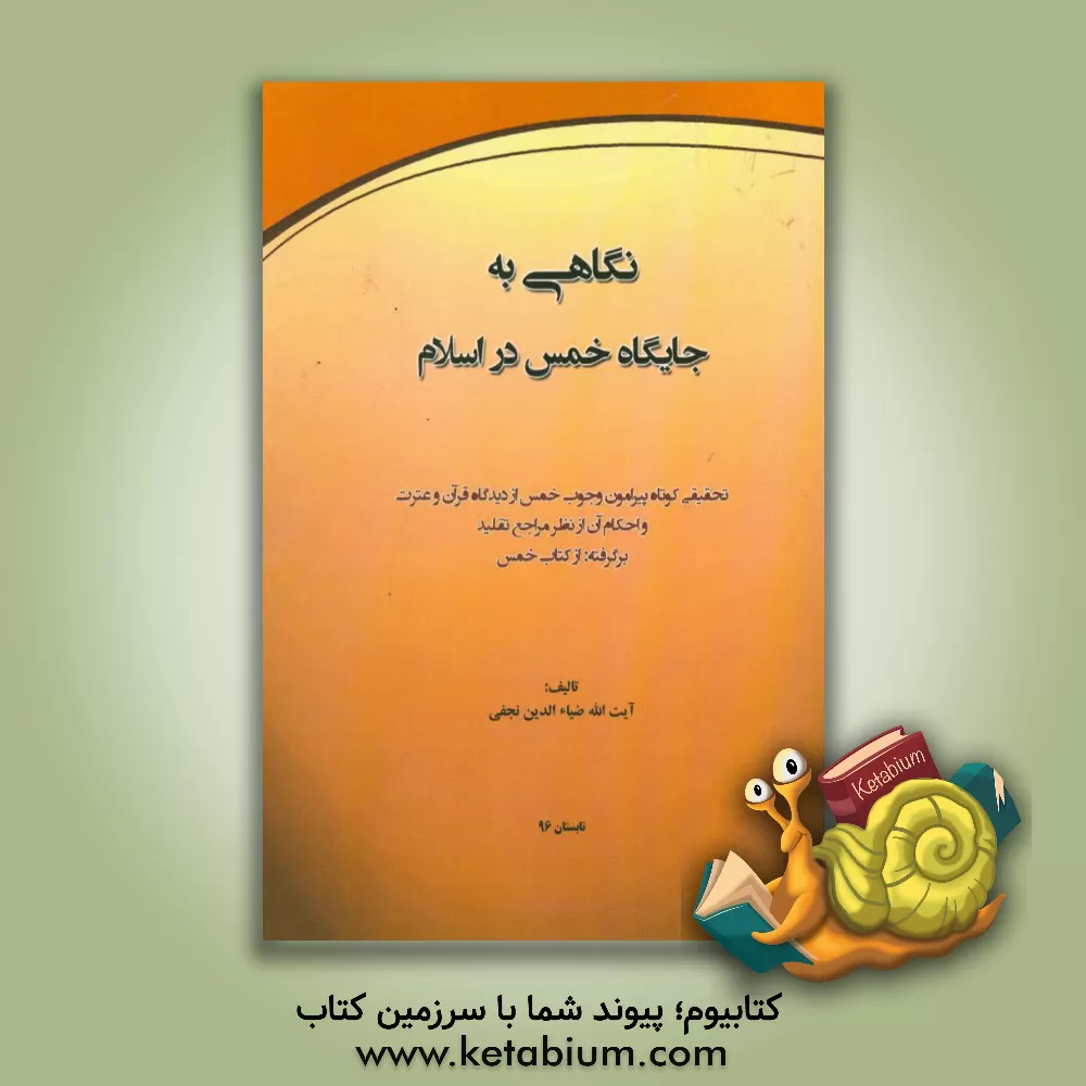 کتاب نگاهی به جایگاه خمس در اسلام: تحقیقی کوتاه پیرامون وجوب خمس از دیدگاه قرآن و عترت و احکام آن از نظر مراجع تقلید برگرفته: از کتاب خمس اثر ضیاءالدین نجفی