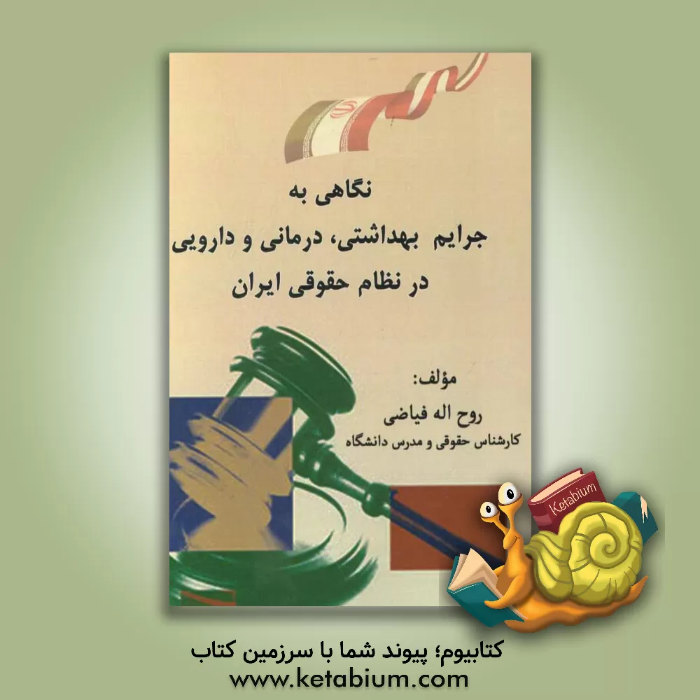 کتاب نگاهی به جرایم بهداشتی، درمانی و دارویی در نظام حقوقی ایران اثر روح‌الله فیاضی