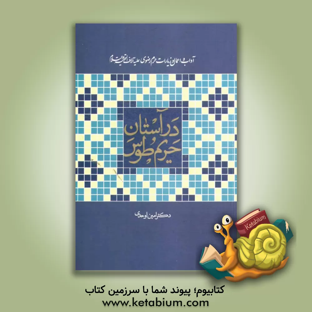 کتاب در آستان حریم طوس: آداب و اعمال زیارات حرم رضوی (ع) اثر امین اوحدی