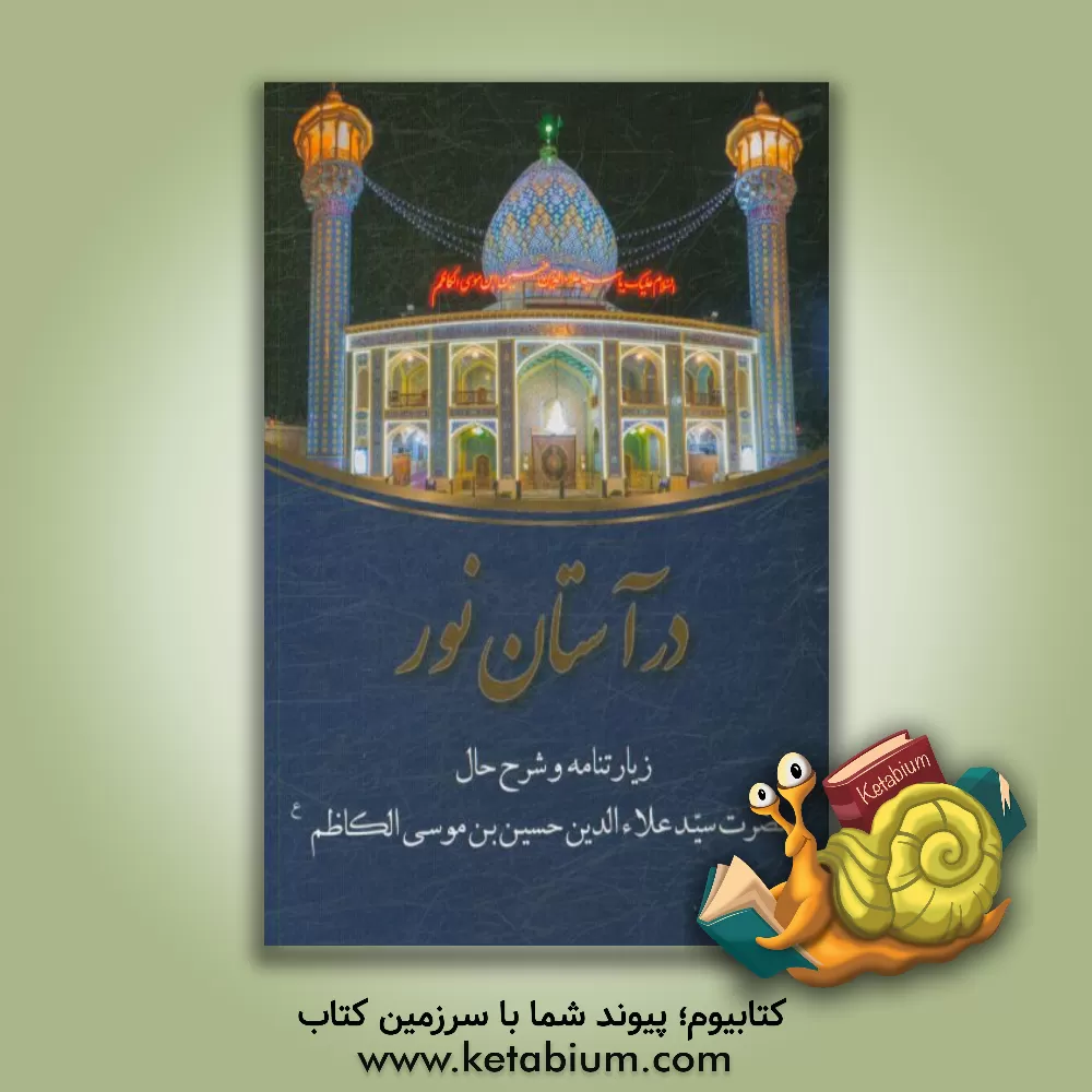 کتاب در آستان نور: زیارتنامه حضرت سیدعلاءالدین حسین بن موسی الکاظم اثر محمدحسین رستگار