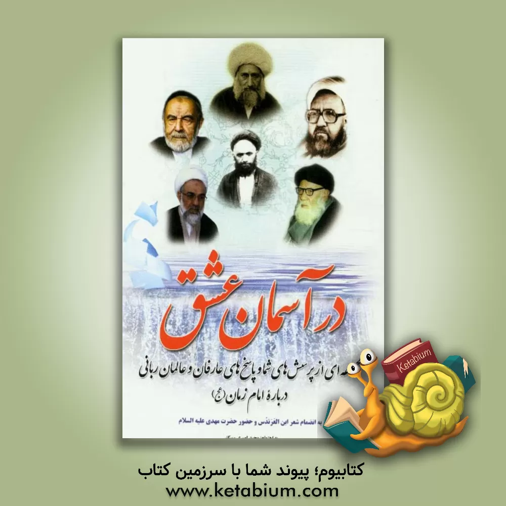 کتاب در آسمان عشق: مجموعه ای از پرسش های شما و پاسخ های عارفان و عالمان ربانی درباره امام زمان (ع) به انضمام شعر ابن العرندس و حضور حضرت مهدی (ع) |اثر مجید امیری رسکتی