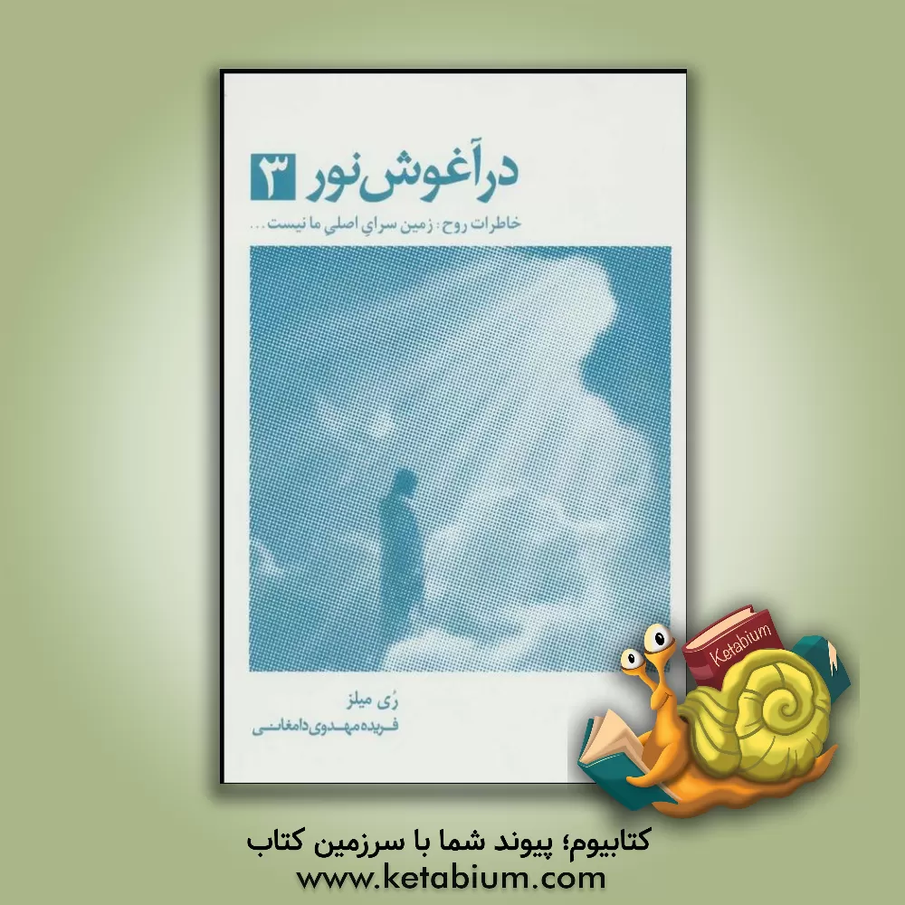 کتاب در آغوش نور 3: خاطرات روح: زمین سرای اصلی ما نیست ... اثر ری میلز