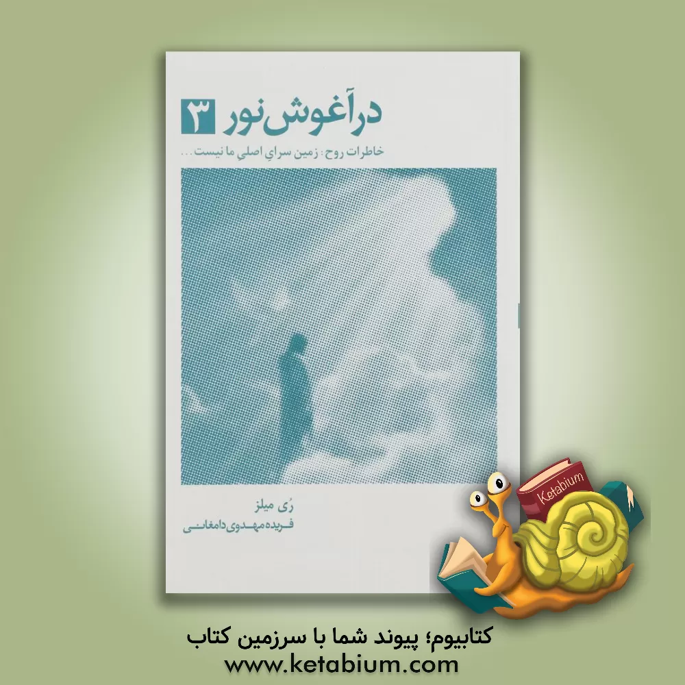 کتاب در آغوش نور 3: خاطرات روح: زمین سرای اصلی ما نیست ... اثر ری میلز