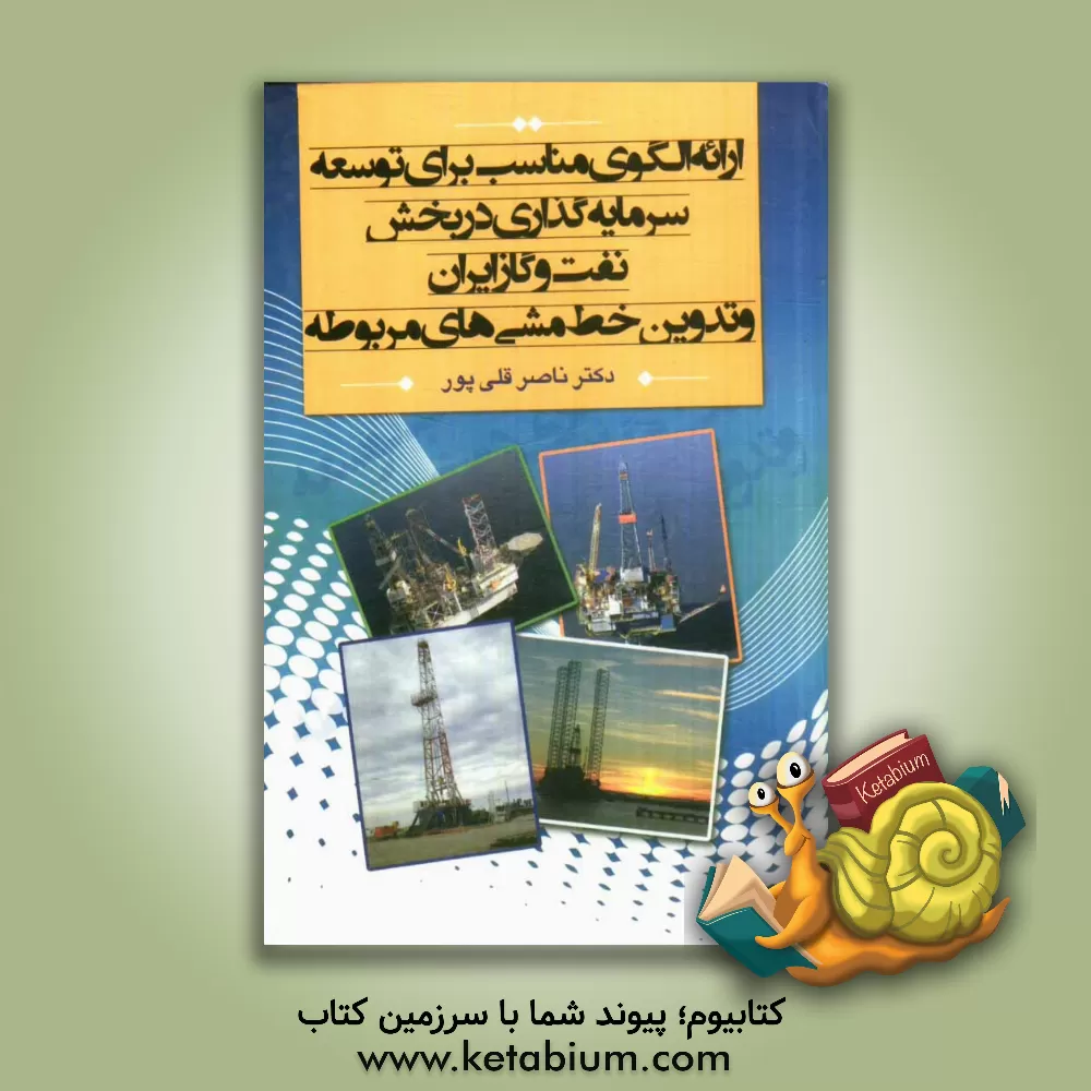 کتاب ارائه ی الگوی مناسب برای توسعه ی سرمایه گذاری در بخش نفت و گاز ایران و تدوین خط مشی های مربوطه اثر ناصر قلی‌پور