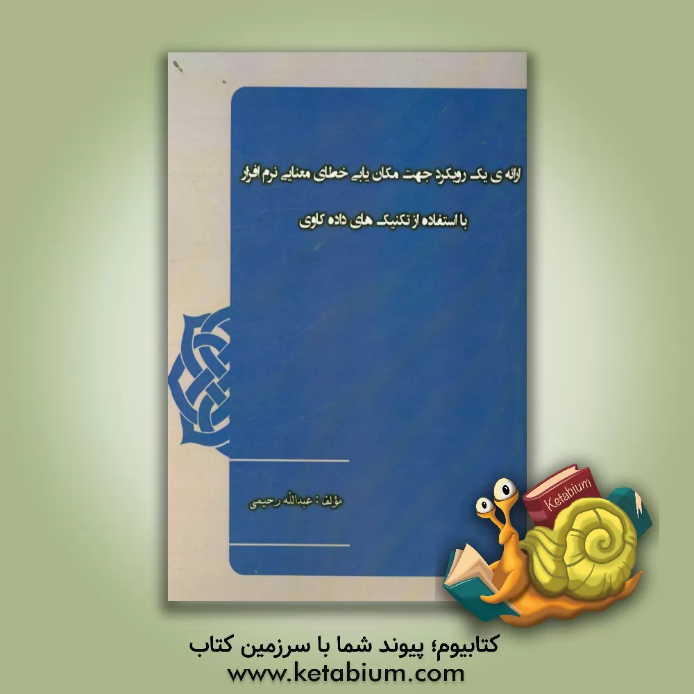 کتاب ارائه ی یک رویکرد جهت مکان یابی خطای معنایی نرم افزار با استفاده از تکنیک های داده کاوی اثر عبدالله رحیمی