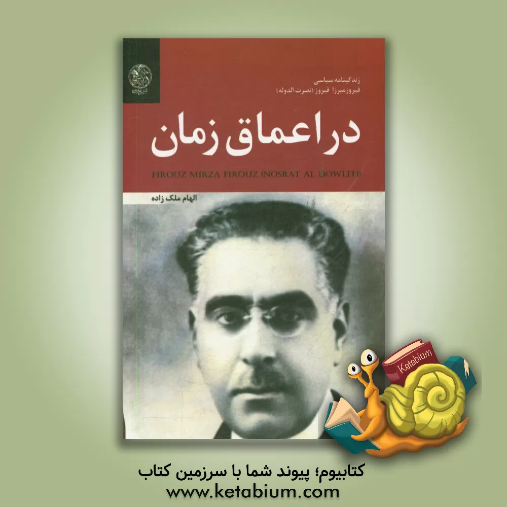 کتاب در اعماق زمان: زندگی نامه سیاسی فیروزمیرزا فیروز (نصرت الدوله) اثر الهام ملک‌زاده