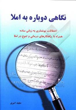 کتاب نگاهی دوباره به املا: اختلالات نوشتاری به زبانی ساده همراه با راهکارهای درمانی و تنوع در املا اثر مجید امیری