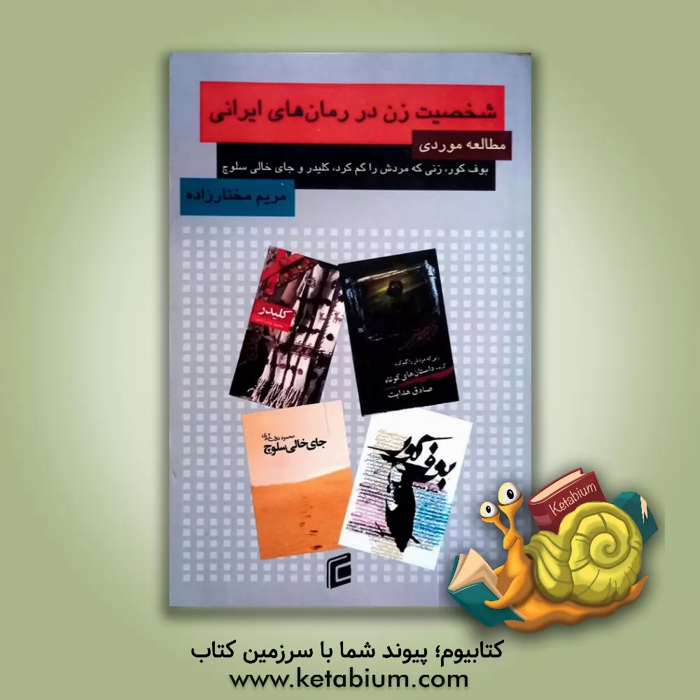 کتاب شخصیت زن در رمان های ایرانی: مطالعه موردی (بوف کور، زنی که مردش را گم کرد، کلیدر و جای خالی سلوچ) اثر مریم مختارزاده