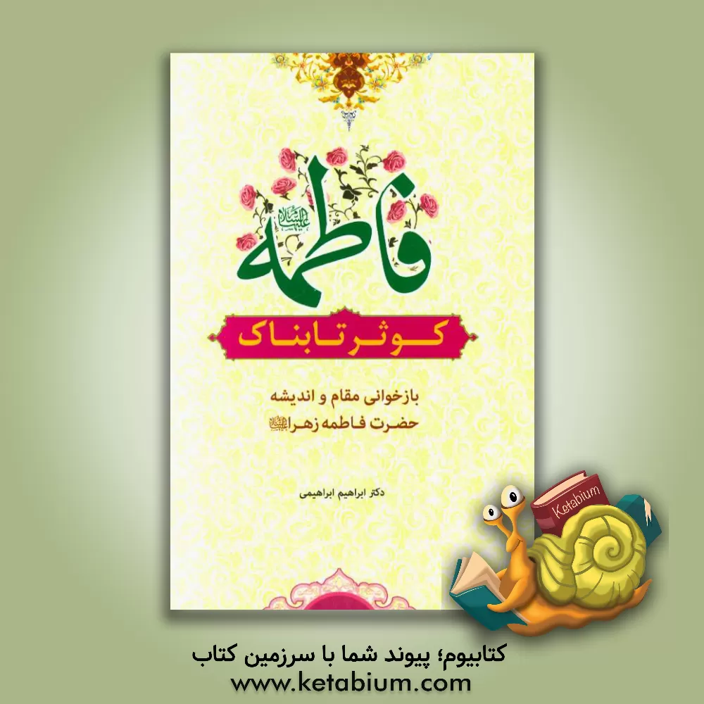 کتاب فاطمه (ع) کوثر تابناک (بازخوانی اندیشه و مقام حضرت فاطمه زهرا (ع)) اثر ابراهیم ابراهیمی