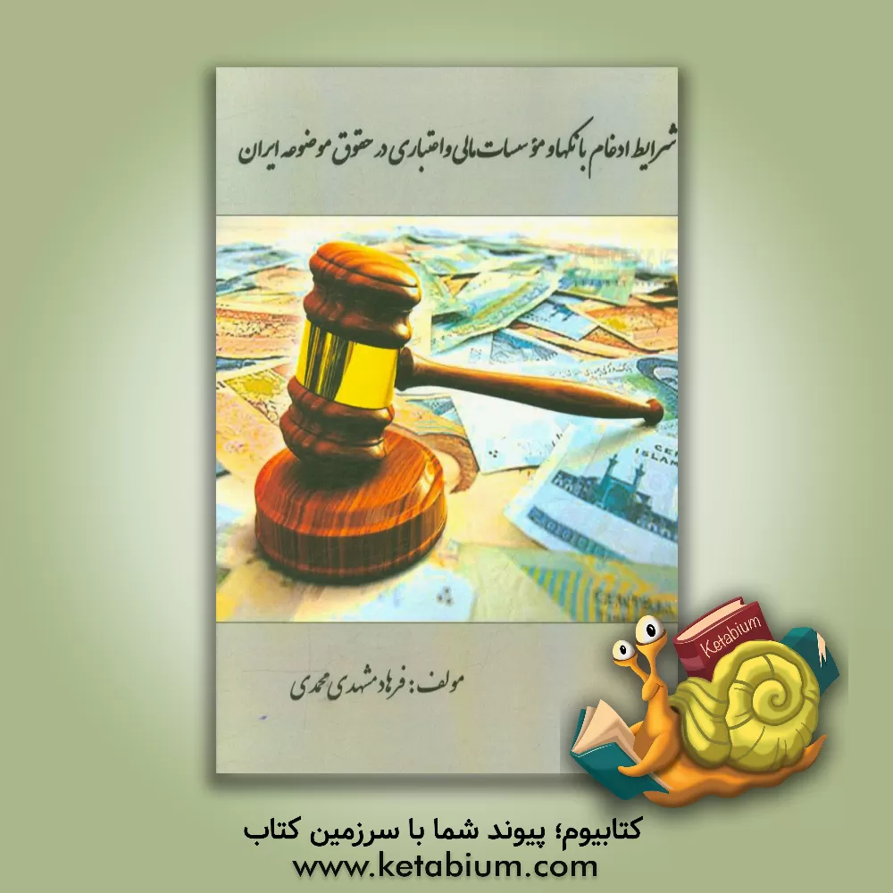 کتاب شرایط ادغام بانکها و موسسات مالی و اعتباری در حقوق موضوعه ایران اثر فرهاد مشهدی‌محمدی