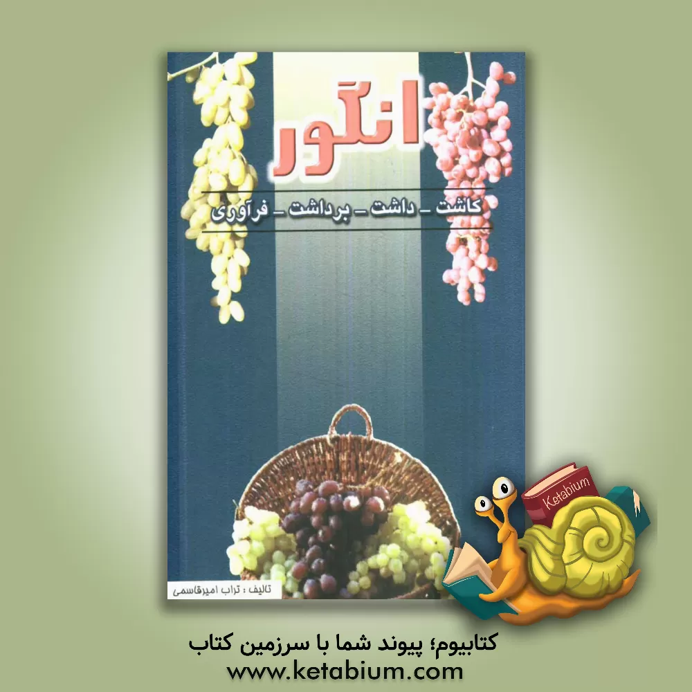 کتاب انگور: کاشت، داشت، برداشت و فرآوری اثر تراب امیرقاسمی