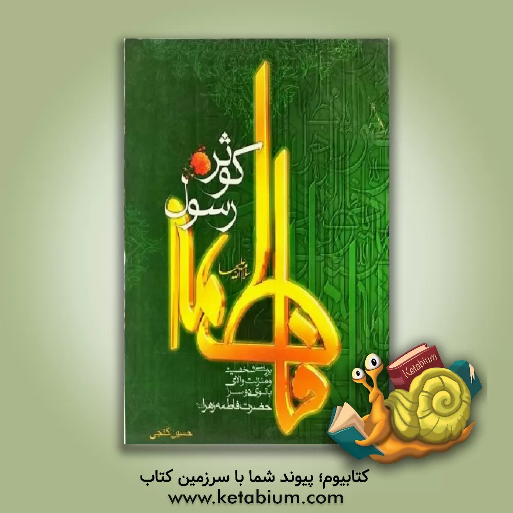 کتاب فاطمه کوثر رسول (س): بررسی شخصیت و منزلت والای بانوی دو سرا حضرت فاطمه زهرا (س) اثر حسین گنجی