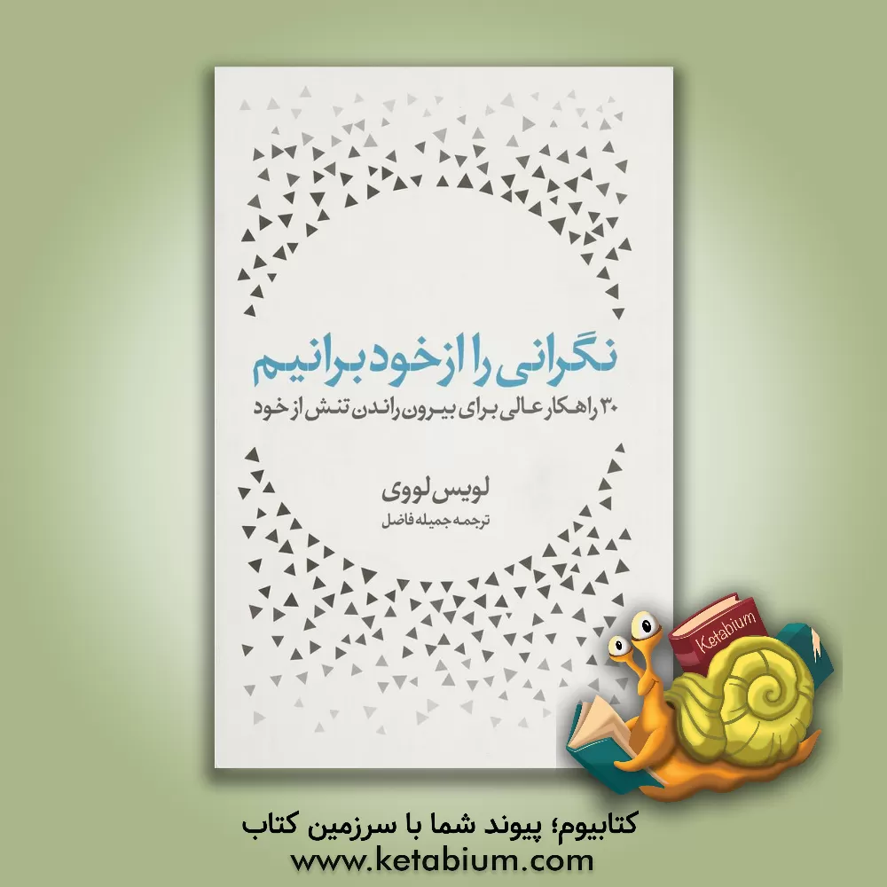 کتاب نگرانی را از خود برانیم: 30 راهکار عالی برای بیرون راندن تنش از خود اثر لوئیس‌بی لوی