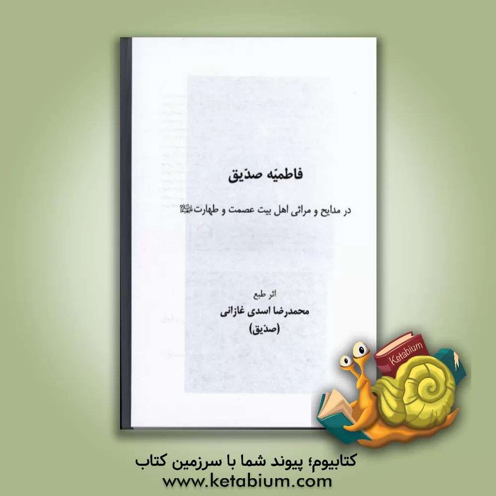 کتاب فاطمیه صدیق: در مدایح و مراثی اهل بیت عصمت و طهارت (ع) اثر محمدرضا اسدی‌غازانی