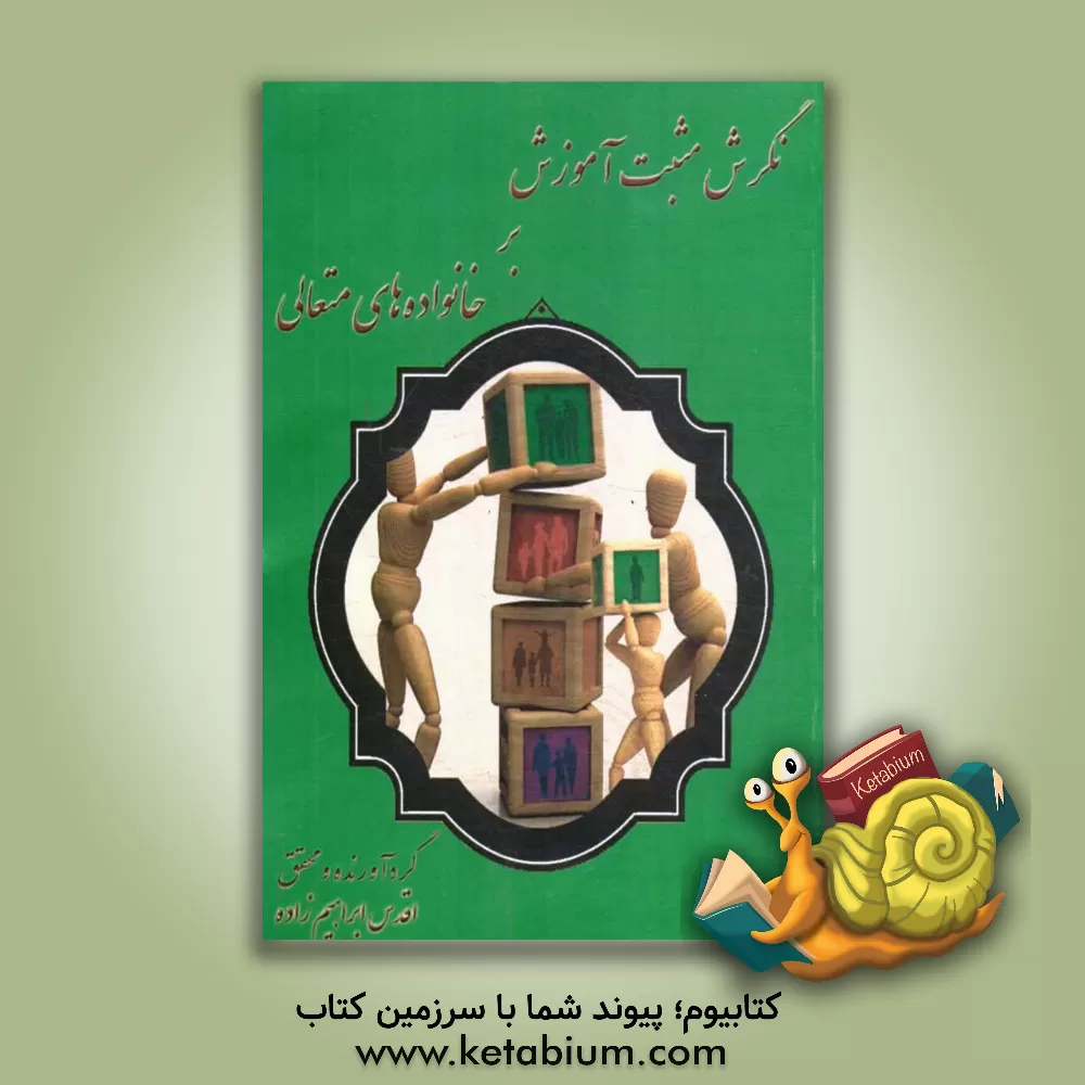 کتاب نگرش مثبت آموزش بر خانواده های متعالی اثر اقدس ابراهیم‌زاده