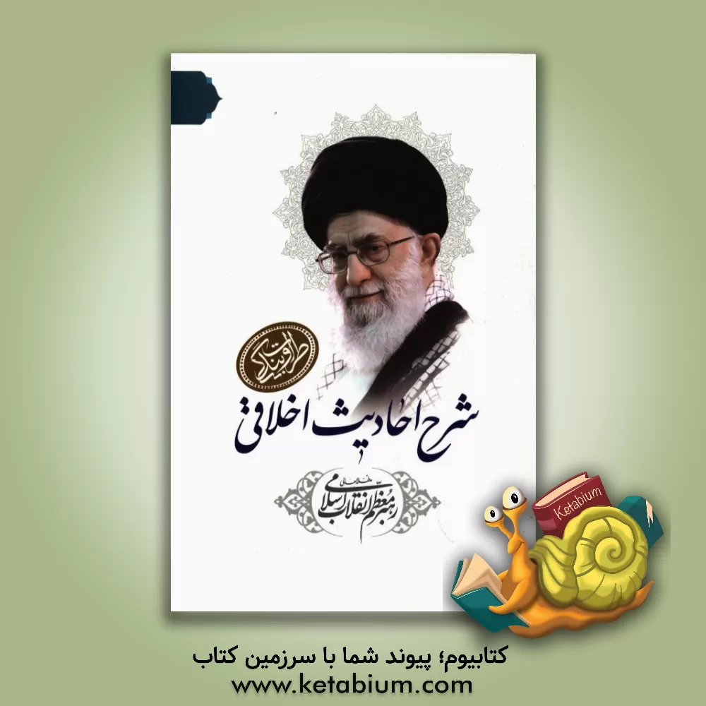 کتاب شرح احادیث اخلاقی رهبر معظم انقلاب اسلامی اثر سیدعلی خامنه ای