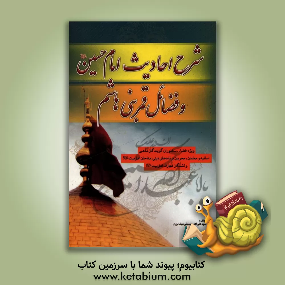 کتاب شرح احادیث امام حسین (ع) و فضائل قمر بنی هاشم (ع) اثر سیدعلی‌اکبر حسینی‌نیشابوری