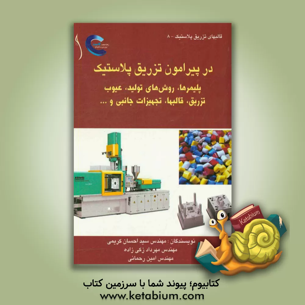 کتاب در پیرامون تزریق پلاستیک: پلیمرها، روش های تولید، عیوب تزریق، قالب ها، تجهیزات جانبی و ... اثر سیداحسان کریمی