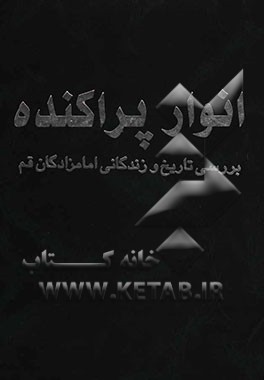 کتاب انوار پراکنده: بررسی تاریخ و زندگی امامزادگان قم اثر محمدمهدی فقیه‌محمدی‌جلالی
