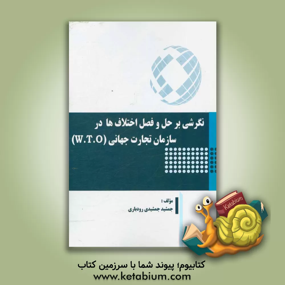 کتاب نگرشی بر حل و فصل اختلاف ها در سازمان تجارت جهانی (W.T.O) اثر جمشید جمشیدی‌رودباری