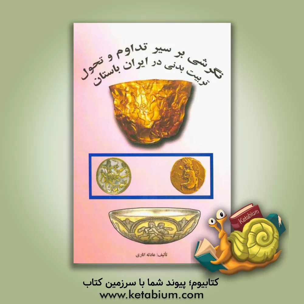 کتاب نگرشی بر سیر تداوم و تحول تربیت بدنی در ایران باستان اثر عادله اناری