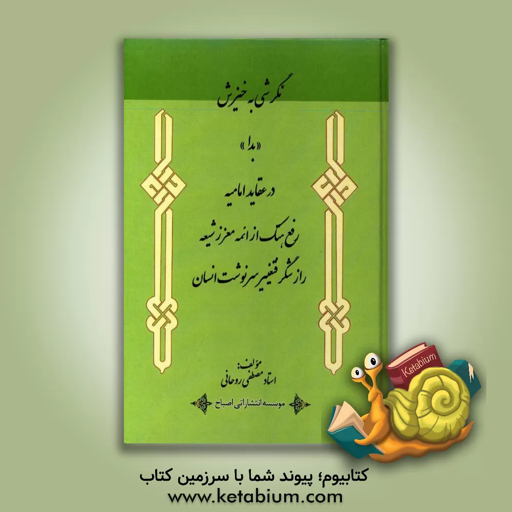 کتاب نگرشی به خیزش "بدا" در عقاید امامیه و رفع هتک از ائمه معزز شیعه "راز شگرف تغییر سرنوشت انسان" اثر مصطفی روحانی