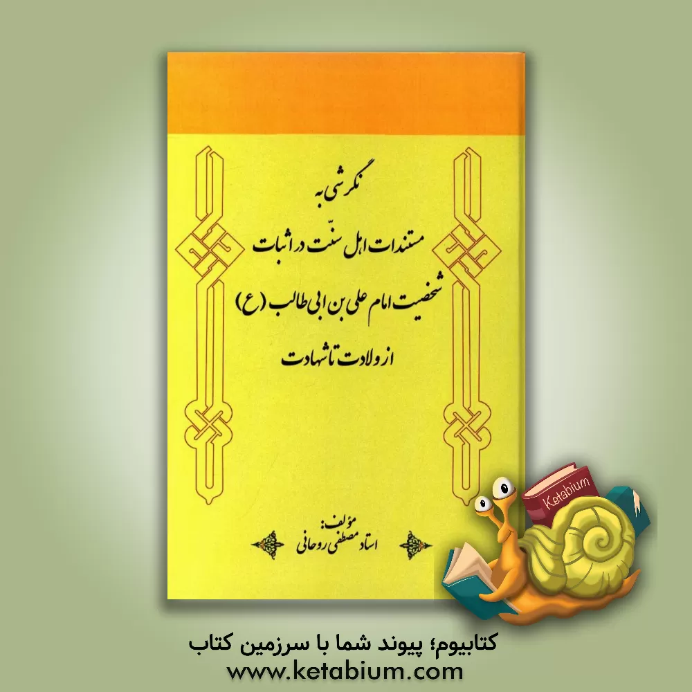 کتاب نگرشی به مستندات اهل سنت در اثبات شخصیت امام علی بن ابی طالب (ع) از ولادت تا شهادت اثر مصطفی روحانی