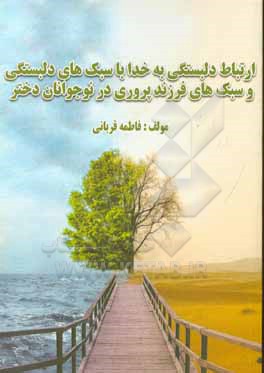 کتاب ارتباط دلبستگی به خدا با سبک های دلبستگی و سبکهای فرزندپروری در نوجوانان دختر اثر فاطمه قربانی
