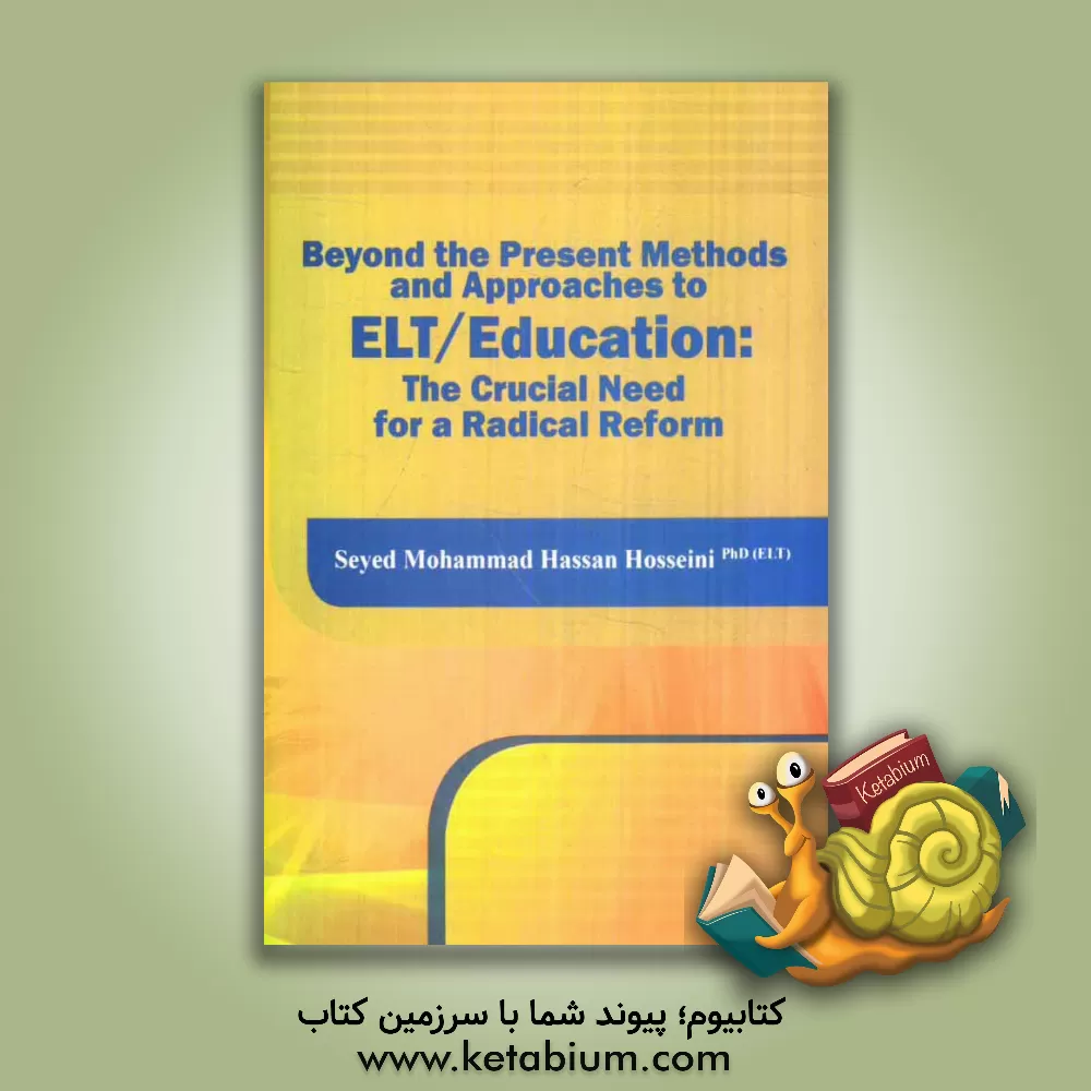 کتاب Beyond the present methods and approaches to ELT/education: the crucial need for a radical reform اثر سیدمحمدحسن حسینی