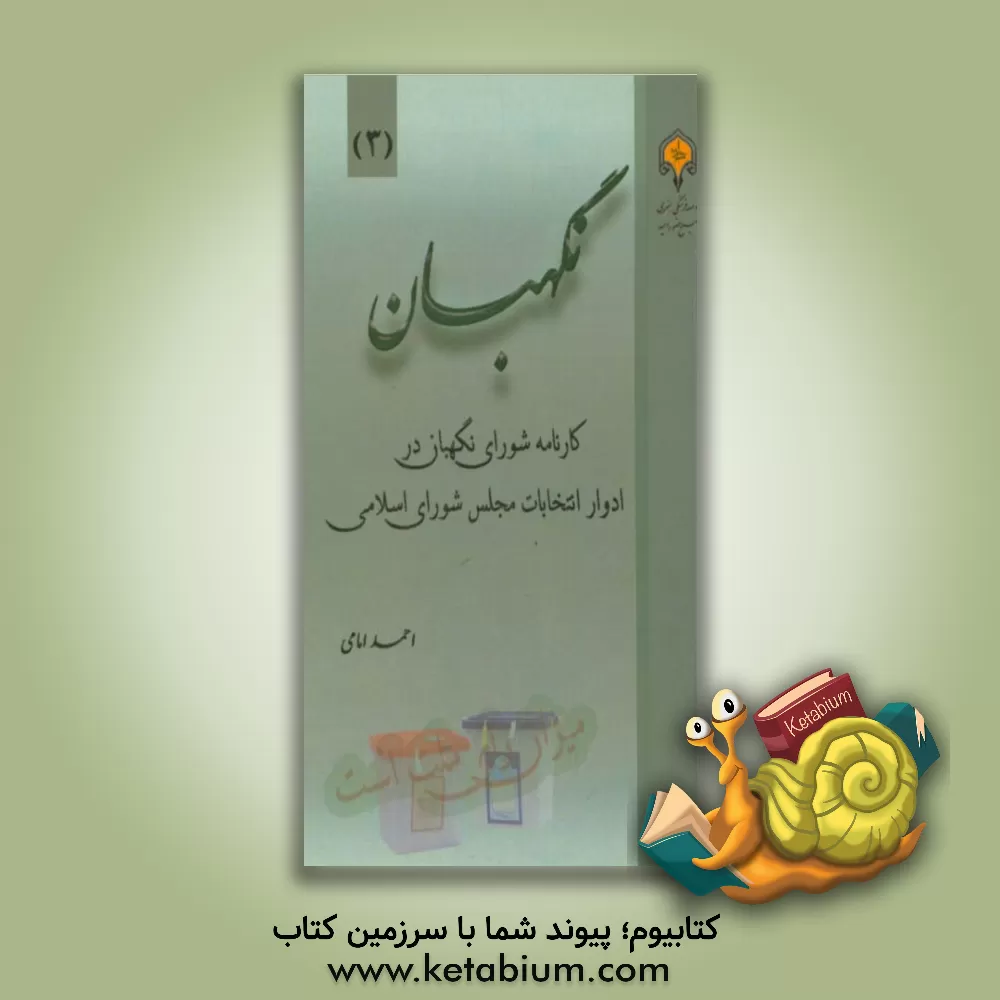 کتاب نگهبان: کارنامه شورای نگهبان در ادوار انتخابات مجلس شورای اسلامی اثر احمد امامی