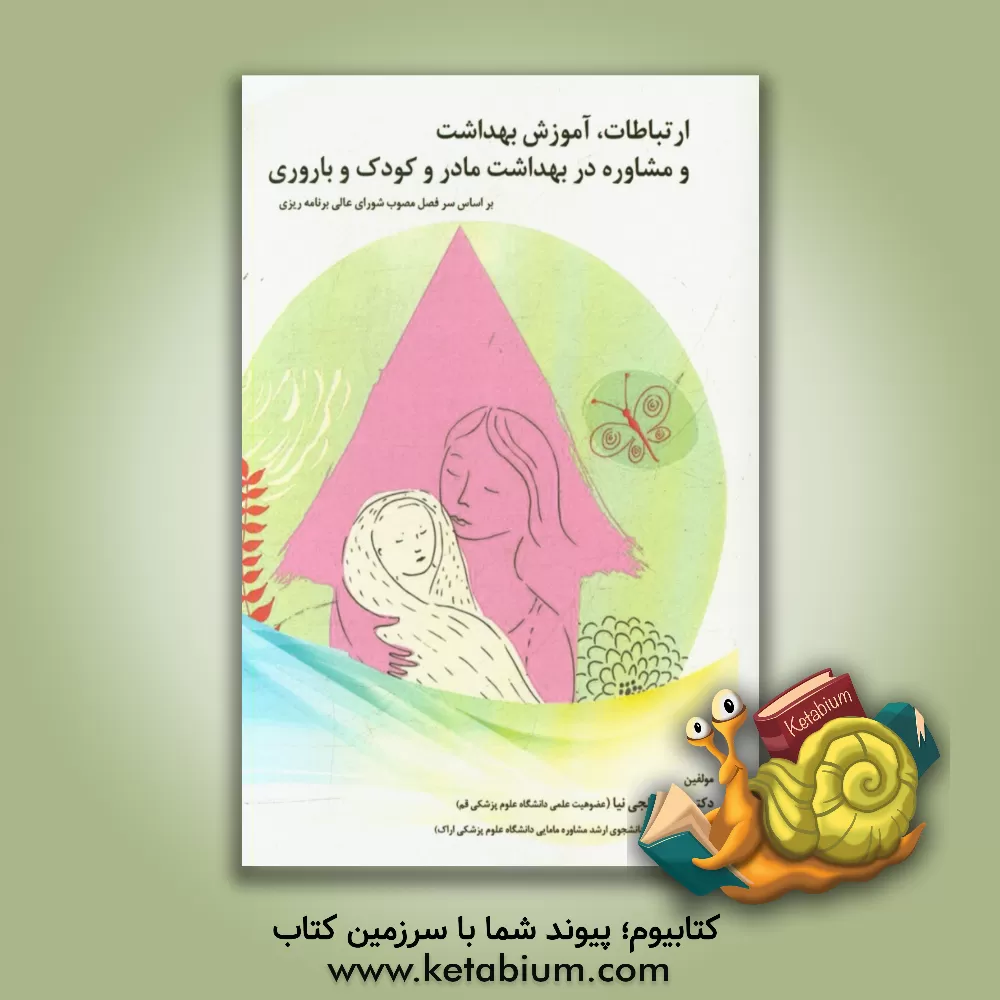 کتاب ارتباطات، آموزش بهداشت و مشاوره در بهداشت مادر و کودک و باروری (بر اساس سرفصل مصوب شواری عالی برنامه ریزی) اثر زهره خلجی‌نیا