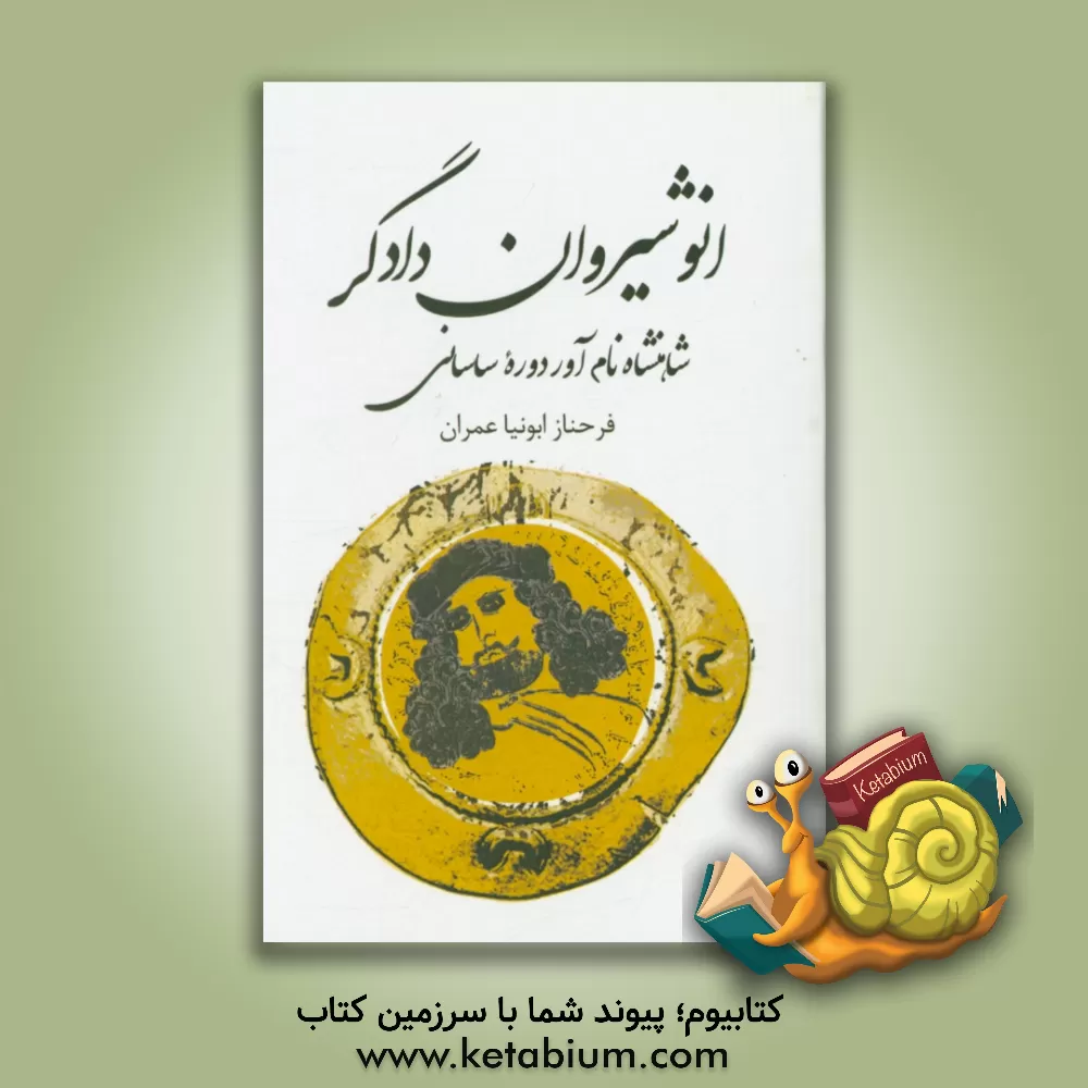 کتاب انوشیروان دادگر: شاهنشاه نام آور دوره ساسانی اثر فرحناز ابونیاعمران