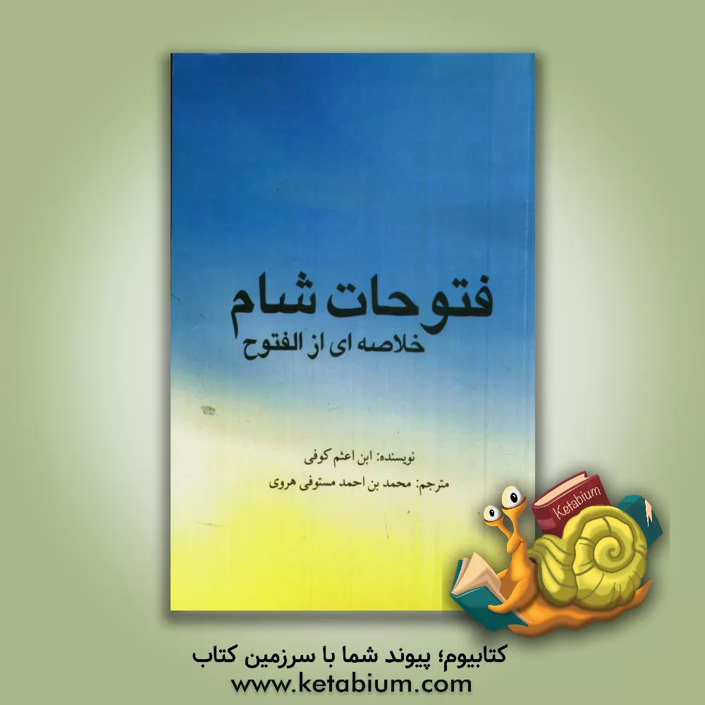 کتاب فتوحات شام: خلاصه ای از الفتوح اثر محمدبن‌علی ابن‌اعثم‌کوفی