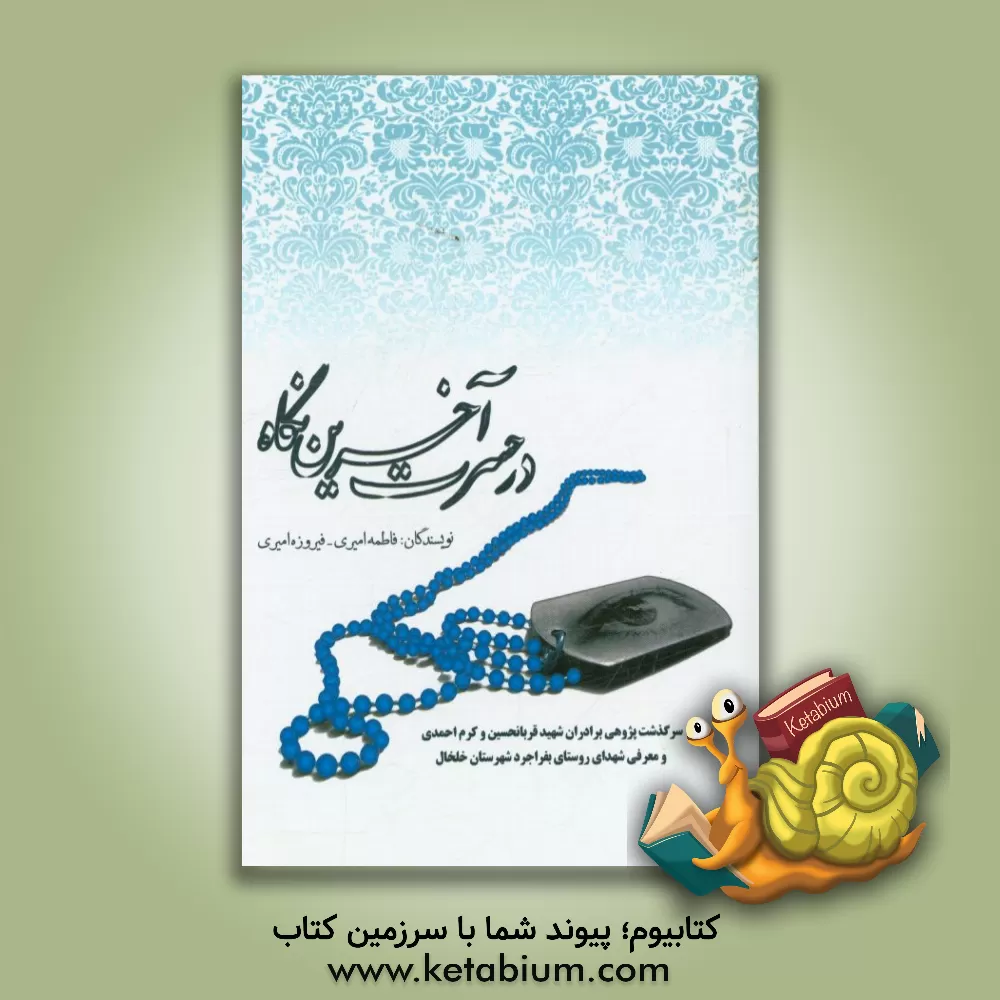 کتاب در حسرت آخرین نگاه: سرگذشت پژوهی برادران شهید قربان حسین و کرم احمدی و معرفی شهدای روستای بفراجرد شهرستان خلخال اثر فاطمه امیری