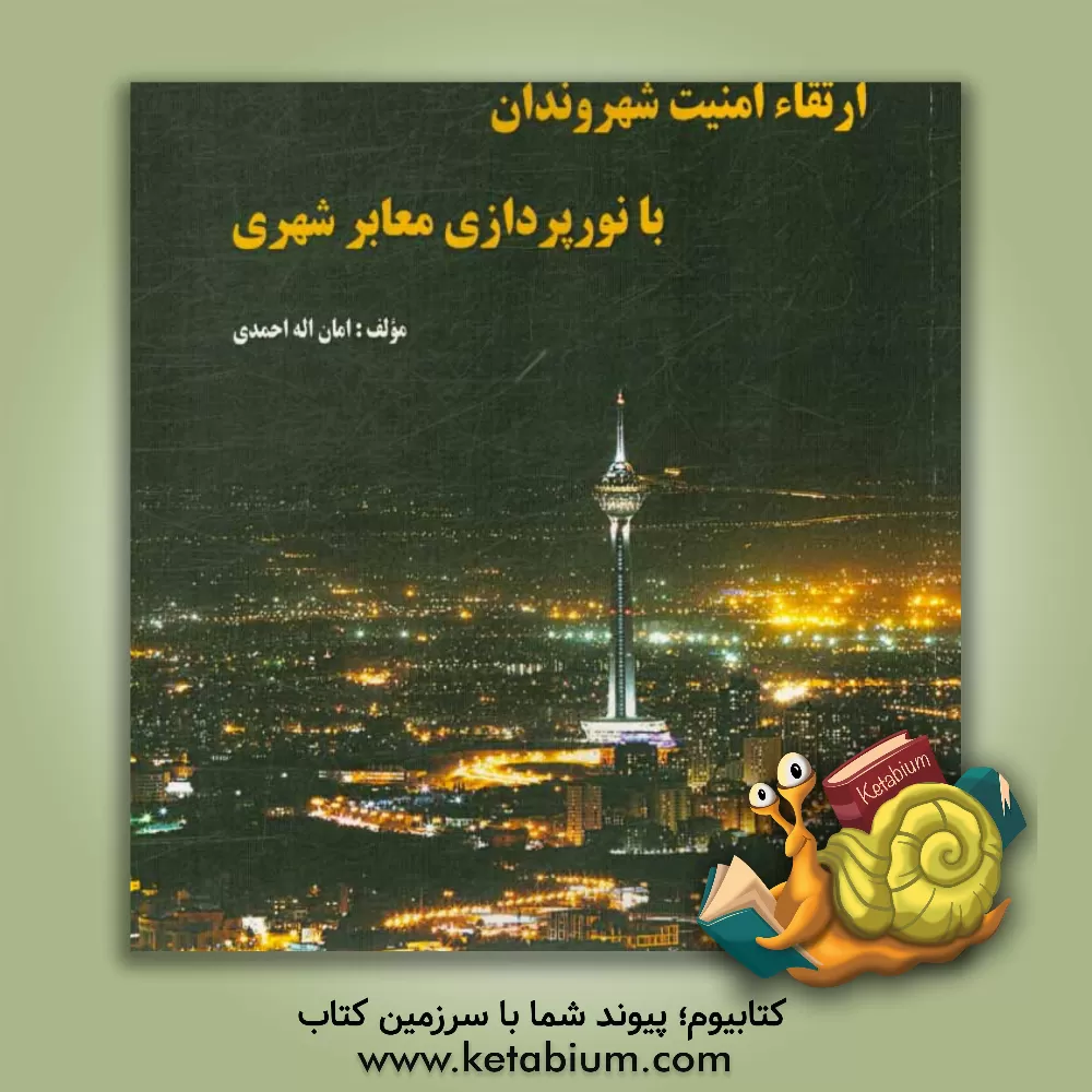 کتاب ارتقاء امنیت شهروندان با نورپردازی معابر شهری اثر امان‌اله احمدی