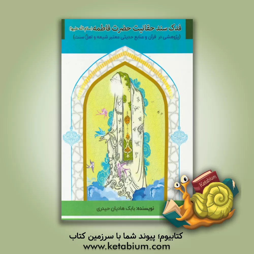 کتاب فدک: سند حقانیت حضرت فاطمه (س): پژوهشی در قرآن و منابع حدیثی معتبر شیعه و اهل سنت اثر بابک هادیان‌حیدری